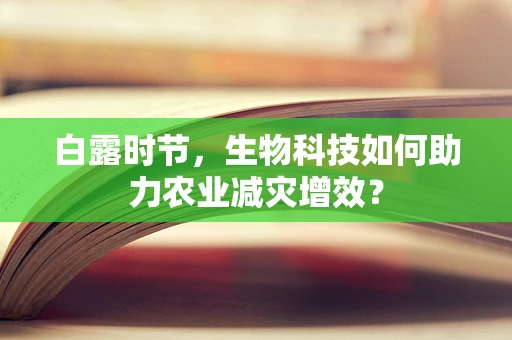 白露时节，生物科技如何助力农业减灾增效？