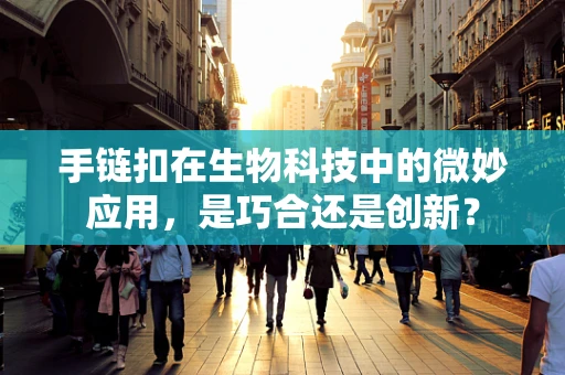 手链扣在生物科技中的微妙应用，是巧合还是创新？