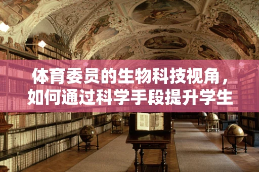 体育委员的生物科技视角，如何通过科学手段提升学生运动表现？