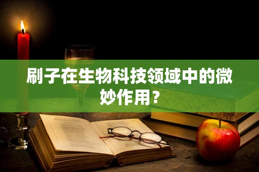 刷子在生物科技领域中的微妙作用？