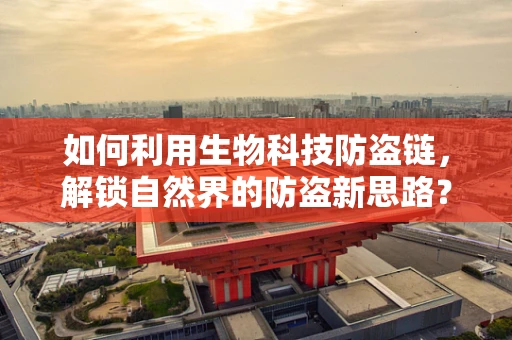 如何利用生物科技防盗链，解锁自然界的防盗新思路？