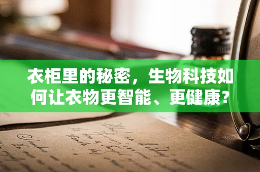 衣柜里的秘密，生物科技如何让衣物更智能、更健康？