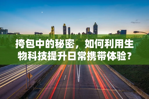 挎包中的秘密，如何利用生物科技提升日常携带体验？