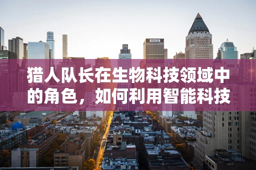 猎人队长在生物科技领域中的角色，如何利用智能科技提升生态保护效率？
