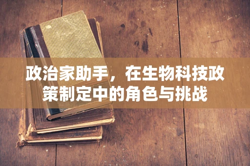政治家助手，在生物科技政策制定中的角色与挑战