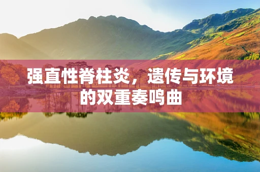 强直性脊柱炎，遗传与环境的双重奏鸣曲