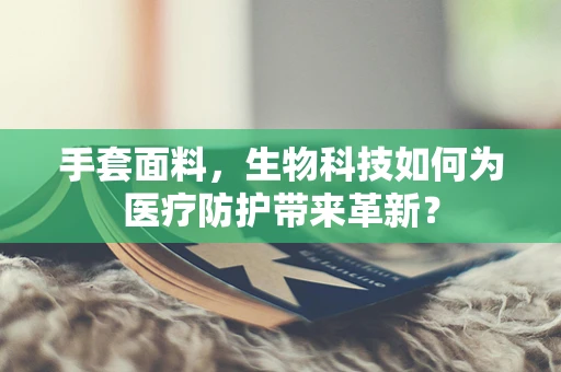 手套面料，生物科技如何为医疗防护带来革新？