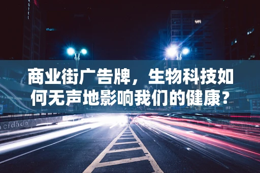 商业街广告牌，生物科技如何无声地影响我们的健康？