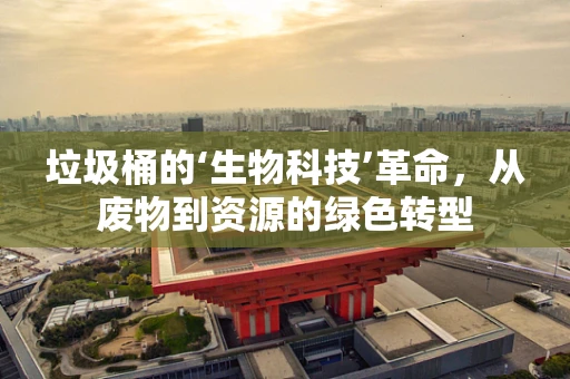 垃圾桶的‘生物科技’革命，从废物到资源的绿色转型