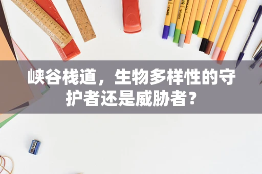 峡谷栈道，生物多样性的守护者还是威胁者？