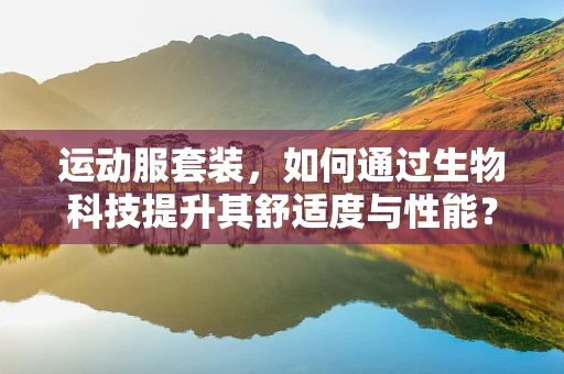 运动服套装，如何通过生物科技提升其舒适度与性能？