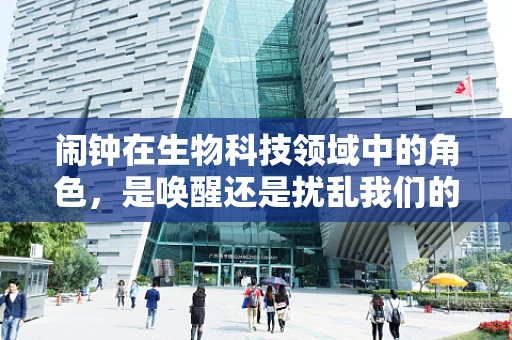 闹钟在生物科技领域中的角色，是唤醒还是扰乱我们的生物钟？