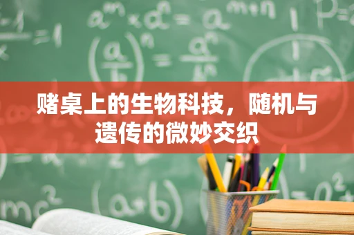 赌桌上的生物科技，随机与遗传的微妙交织
