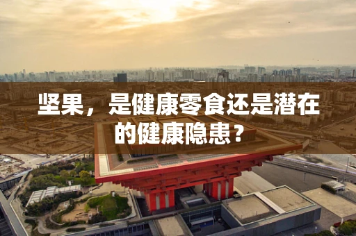 坚果，是健康零食还是潜在的健康隐患？