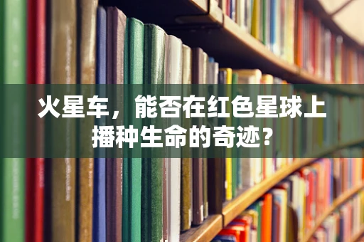 火星车，能否在红色星球上播种生命的奇迹？