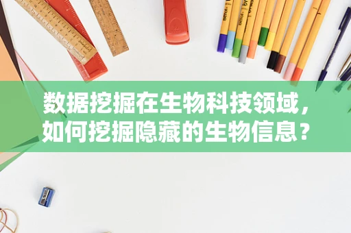 数据挖掘在生物科技领域，如何挖掘隐藏的生物信息？