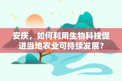 安庆，如何利用生物科技促进当地农业可持续发展？