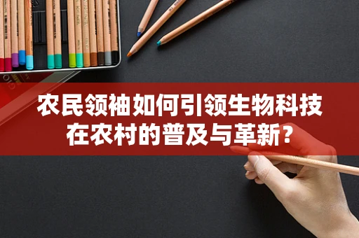 农民领袖如何引领生物科技在农村的普及与革新？