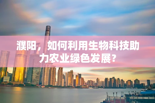 濮阳，如何利用生物科技助力农业绿色发展？