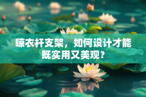 晾衣杆支架，如何设计才能既实用又美观？