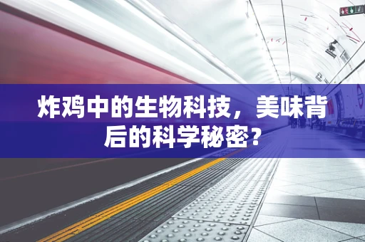 炸鸡中的生物科技，美味背后的科学秘密？