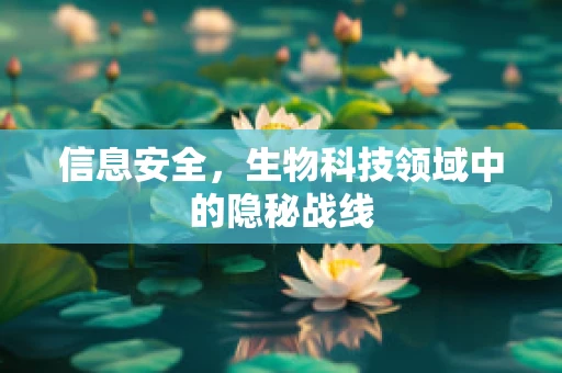 信息安全，生物科技领域中的隐秘战线