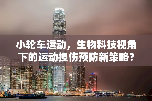 小轮车运动，生物科技视角下的运动损伤预防新策略？