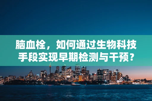 脑血栓，如何通过生物科技手段实现早期检测与干预？