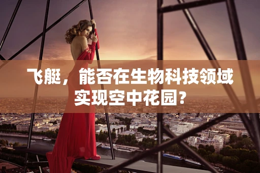 飞艇，能否在生物科技领域实现空中花园？