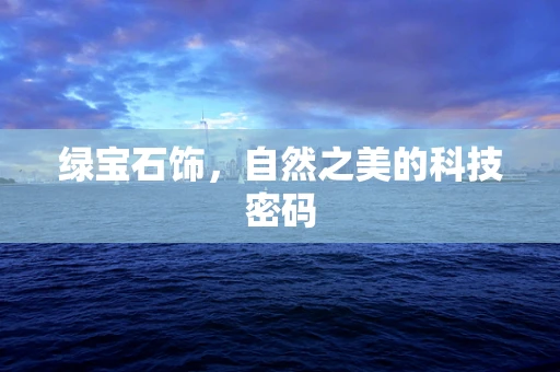 绿宝石饰，自然之美的科技密码