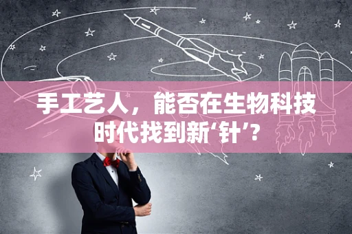 手工艺人，能否在生物科技时代找到新‘针’?