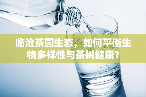 临沧茶园生态，如何平衡生物多样性与茶树健康？