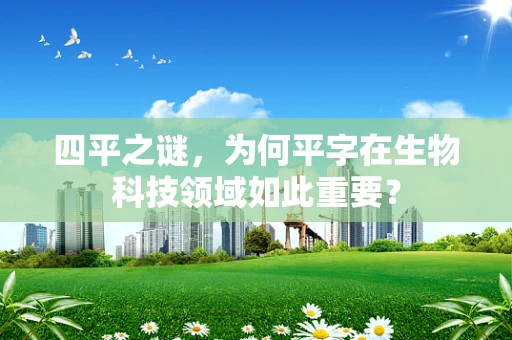 四平之谜，为何平字在生物科技领域如此重要？