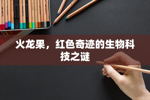 火龙果，红色奇迹的生物科技之谜