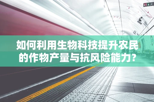 如何利用生物科技提升农民的作物产量与抗风险能力？