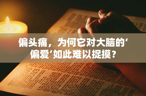 偏头痛，为何它对大脑的‘偏爱’如此难以捉摸？