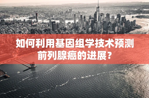 如何利用基因组学技术预测前列腺癌的进展？