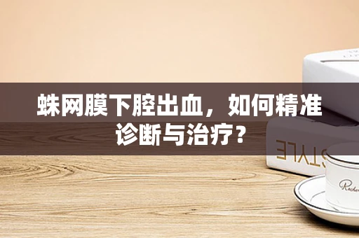 蛛网膜下腔出血，如何精准诊断与治疗？