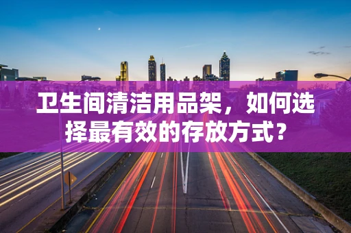 卫生间清洁用品架，如何选择最有效的存放方式？