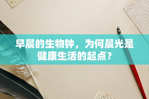 早晨的生物钟，为何晨光是健康生活的起点？