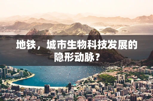 地铁，城市生物科技发展的隐形动脉？