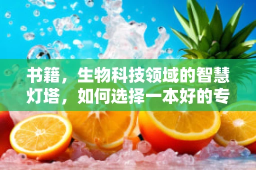 书籍，生物科技领域的智慧灯塔，如何选择一本好的专业读物？