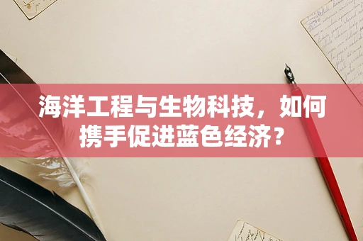 海洋工程与生物科技，如何携手促进蓝色经济？