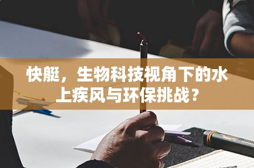 快艇，生物科技视角下的水上疾风与环保挑战？