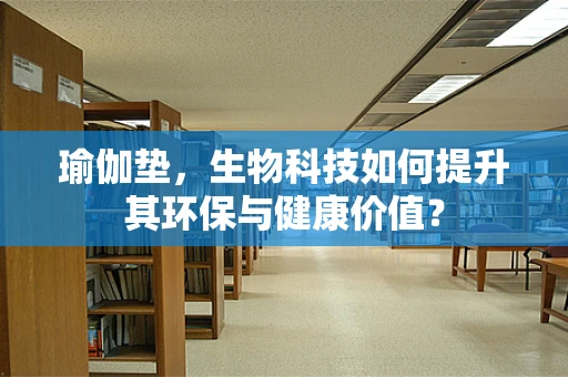 瑜伽垫，生物科技如何提升其环保与健康价值？