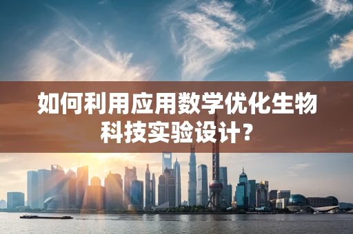 如何利用应用数学优化生物科技实验设计？