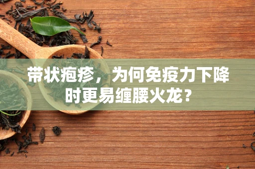 带状疱疹，为何免疫力下降时更易缠腰火龙？