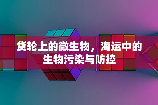 货轮上的微生物，海运中的生物污染与防控
