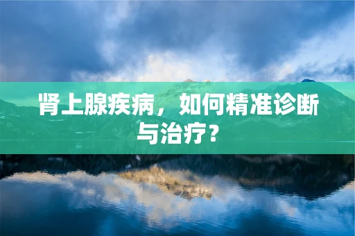 肾上腺疾病，如何精准诊断与治疗？