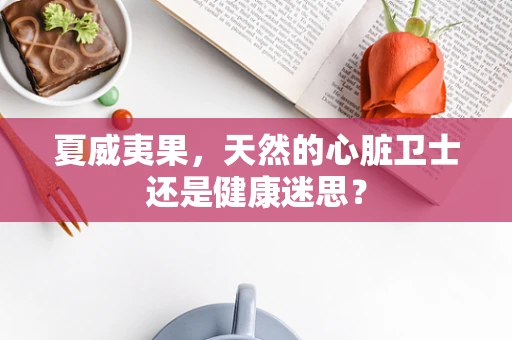 夏威夷果，天然的心脏卫士还是健康迷思？